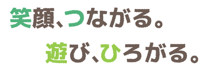 笑顔、つながる。遊び、ひろがる。